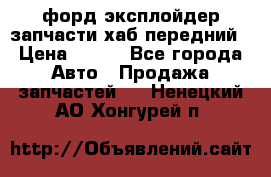 форд эксплойдер запчасти хаб передний › Цена ­ 100 - Все города Авто » Продажа запчастей   . Ненецкий АО,Хонгурей п.